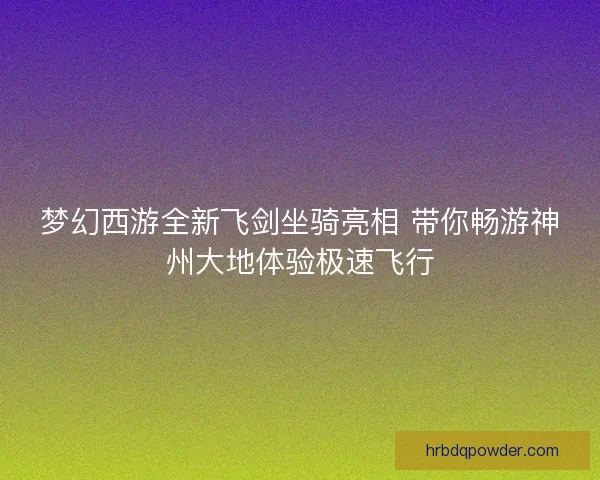 梦幻西游全新飞剑坐骑亮相 带你畅游神州大地体验极速飞行