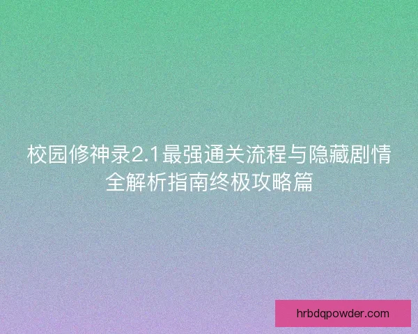 校园修神录2.1最强通关流程与隐藏剧情全解析指南终极攻略篇