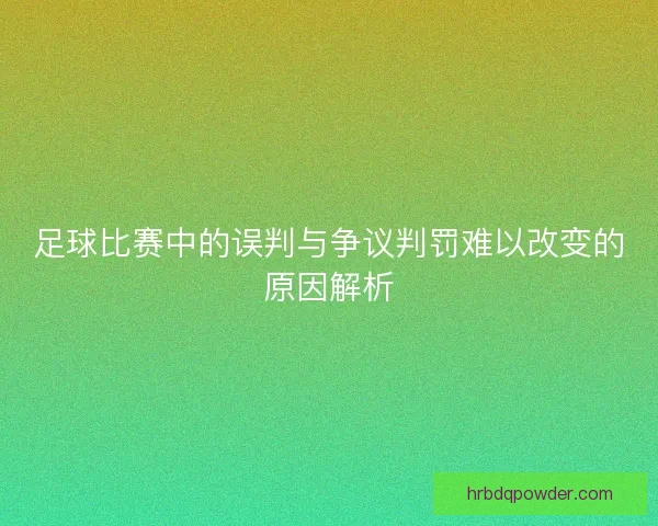 足球比赛中的误判与争议判罚难以改变的原因解析