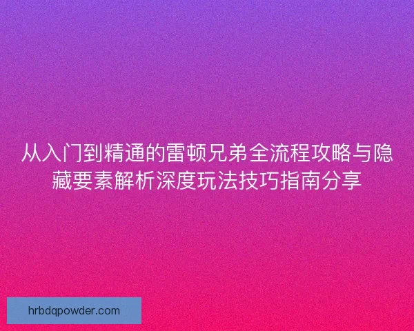 从入门到精通的雷顿兄弟全流程攻略与隐藏要素解析深度玩法技巧指南分享 从入门到精通的雷顿兄弟全流程攻略与隐藏要素解析深度玩法技巧指南分享