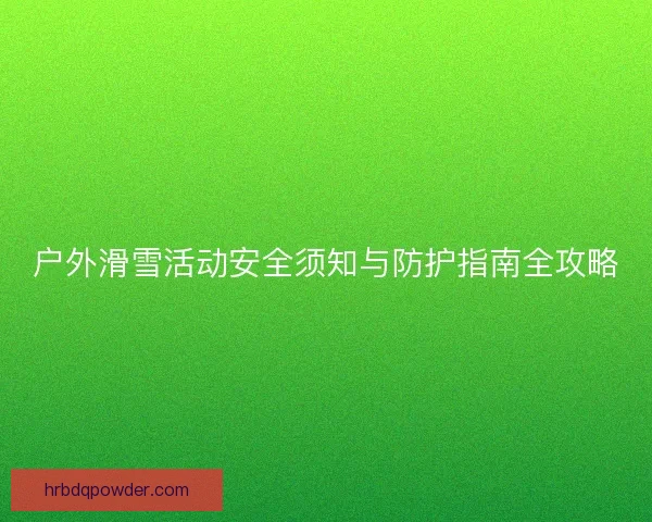 户外滑雪活动安全须知与防护指南全攻略